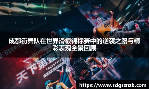 成都街舞队在世界滑板锦标赛中的逆袭之路与精彩表现全景回顾
