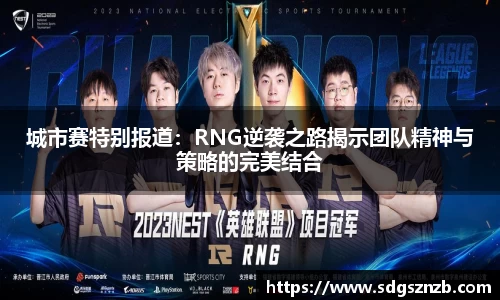 城市赛特别报道：RNG逆袭之路揭示团队精神与策略的完美结合
