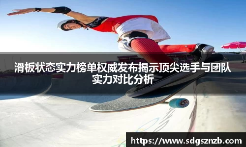滑板状态实力榜单权威发布揭示顶尖选手与团队实力对比分析