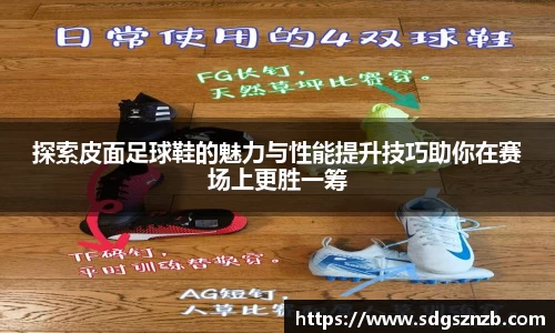 探索皮面足球鞋的魅力与性能提升技巧助你在赛场上更胜一筹