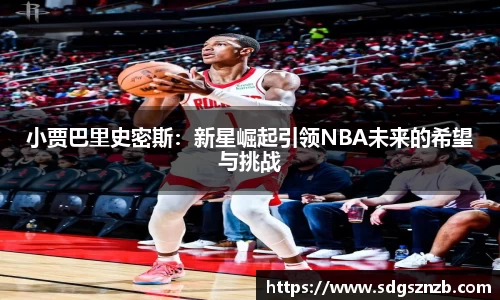 小贾巴里史密斯：新星崛起引领NBA未来的希望与挑战